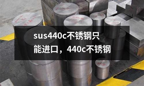 sus440c不銹鋼只能進口，440c不銹鋼