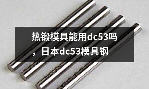 熱鍛模具能用dc53嗎，日本dc53模具鋼