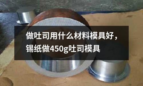 做吐司用什么材料模具好，錫紙做450g吐司模具