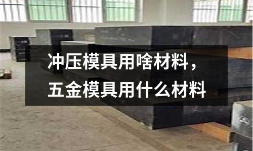 沖壓模具用啥材料，五金模具用什么材料