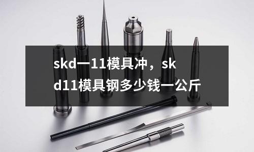 skd一11模具沖，skd11模具鋼多少錢一公斤