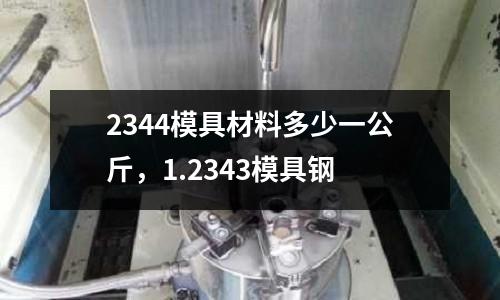 2344模具材料多少一公斤，1.2343模具鋼