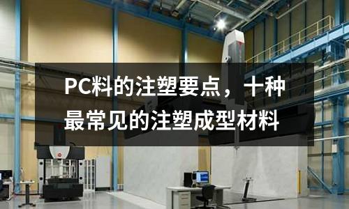 PC料的注塑要點，十種最常見的注塑成型材料