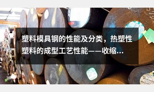 塑料模具鋼的性能及分類，熱塑性塑料的成型工藝性能——收縮性