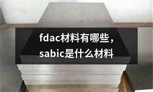 fdac材料有哪些，sabic是什么材料