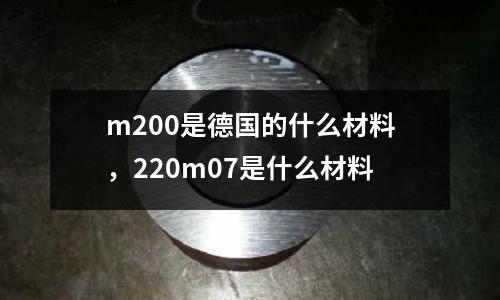 m200是德國的什么材料，220m07是什么材料