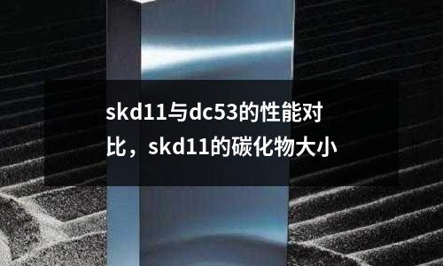 skd11與dc53的性能對比，skd11的碳化物大小