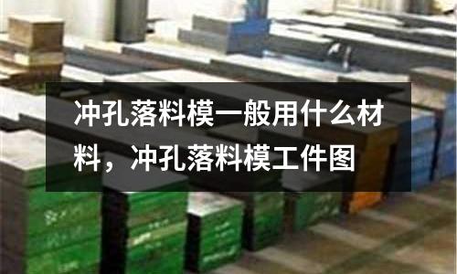 沖孔落料模一般用什么材料，沖孔落料模工件圖