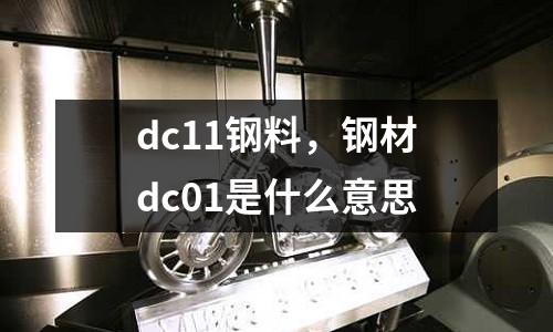 dc11鋼料，鋼材dc01是什么意思