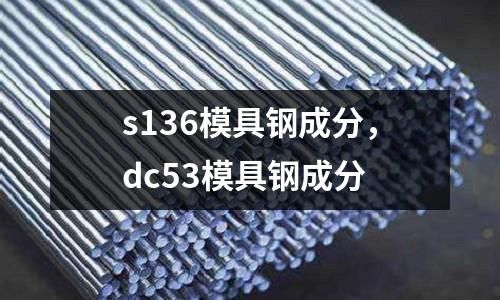 s136模具鋼成分，dc53模具鋼成分