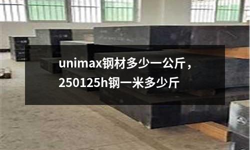 unimax鋼材多少一公斤，250125h鋼一米多少斤