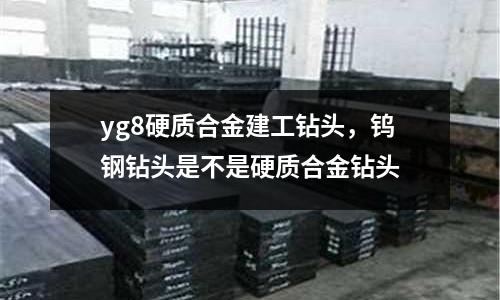 yg8硬質(zhì)合金建工鉆頭，鎢鋼鉆頭是不是硬質(zhì)合金鉆頭