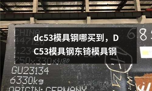 dc53模具鋼哪買到，DC53模具鋼東锜模具鋼