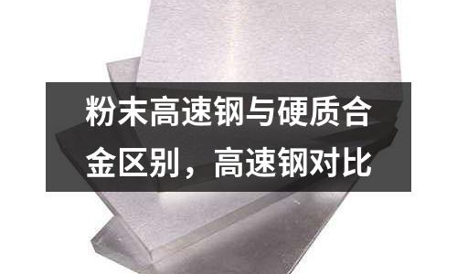 粉末高速鋼與硬質(zhì)合金區(qū)別，高速鋼對比