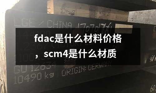 fdac是什么材料價(jià)格，scm4是什么材質(zhì)