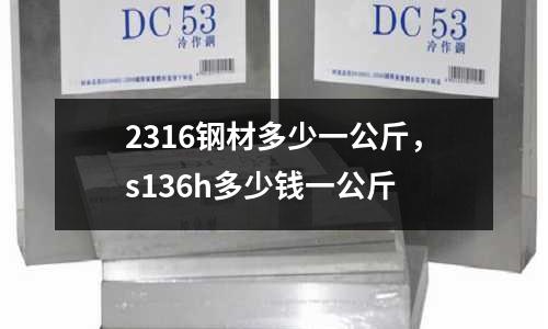 2316鋼材多少一公斤，s136h多少錢一公斤