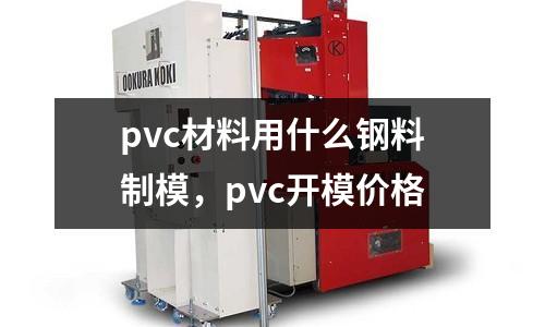 pvc材料用什么鋼料制模，pvc開模價格