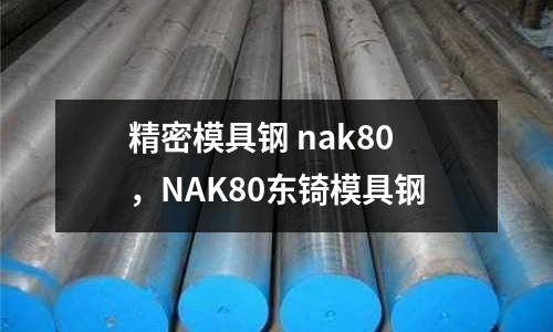 精密模具鋼 nak80，NAK80東锜模具鋼