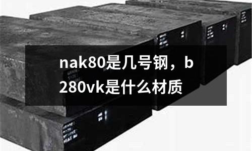 nak80是幾號鋼，b280vk是什么材質(zhì)