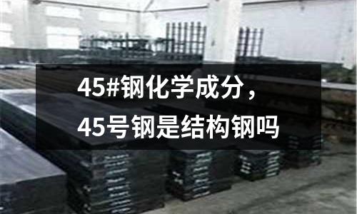 45#鋼化學成分，45號鋼是結構鋼嗎