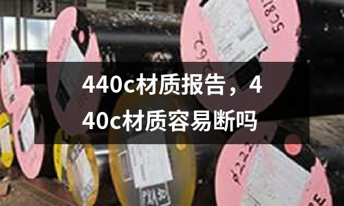 440c材質(zhì)報告，440c材質(zhì)容易斷嗎