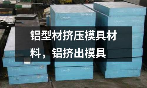 鋁型材擠壓模具材料，鋁擠出模具