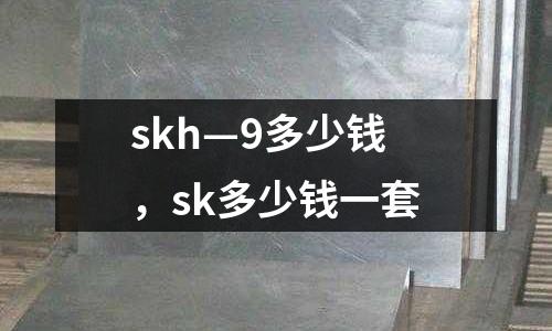 skh—9多少錢，sk多少錢一套