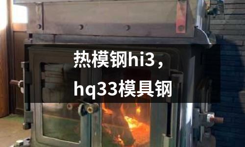 熱模鋼hi3，hq33模具鋼