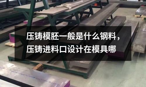 壓鑄模胚一般是什么鋼料，壓鑄進料口設(shè)計在模具哪