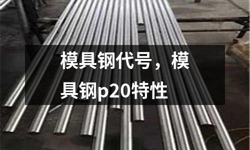 模具鋼代號，模具鋼p20特性