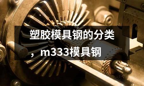 塑膠模具鋼的分類，m333模具鋼