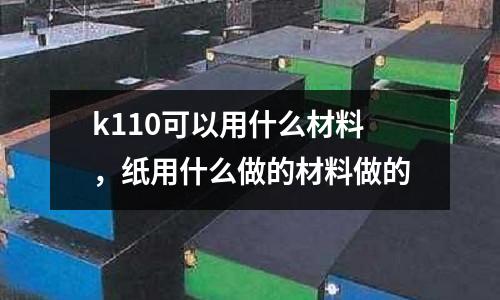 k110可以用什么材料，紙用什么做的材料做的