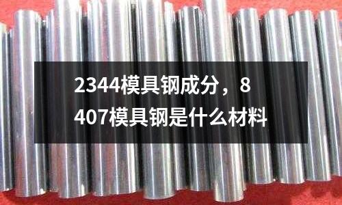 2344模具鋼成分，8407模具鋼是什么材料