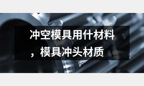 沖空模具用什材料，模具沖頭材質(zhì)