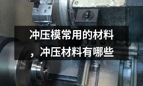 沖壓模常用的材料，沖壓材料有哪些