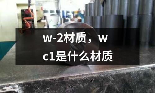 w-2材質(zhì)，wc1是什么材質(zhì)