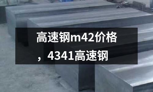 高速鋼m42價格，4341高速鋼