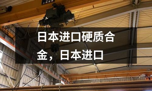 日本進(jìn)口硬質(zhì)合金，日本進(jìn)口