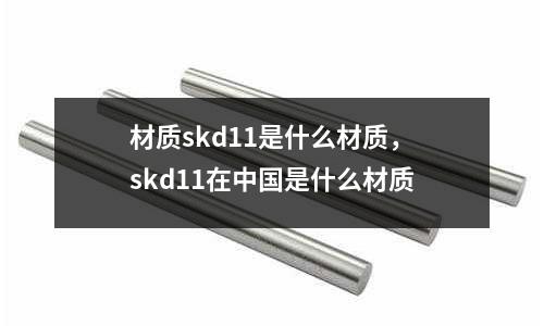 材質(zhì)skd11是什么材質(zhì)，skd11在中國是什么材質(zhì)