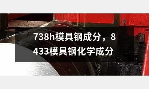 738h模具鋼成分，8433模具鋼化學成分