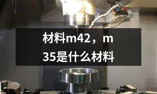 材料m42，m35是什么材料