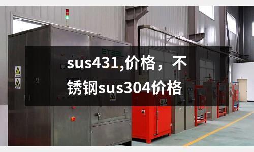 sus431,價(jià)格，不銹鋼sus304價(jià)格