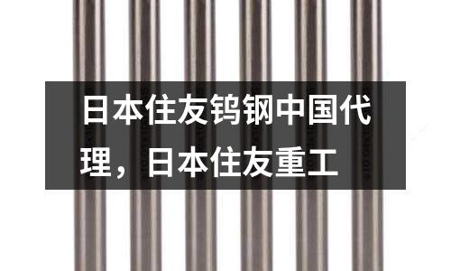 日本住友鎢鋼中國(guó)代理，日本住友重工