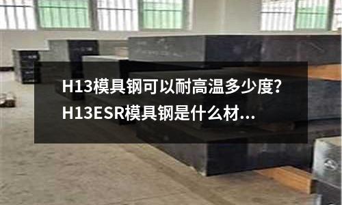 H13模具鋼可以耐高溫多少度？