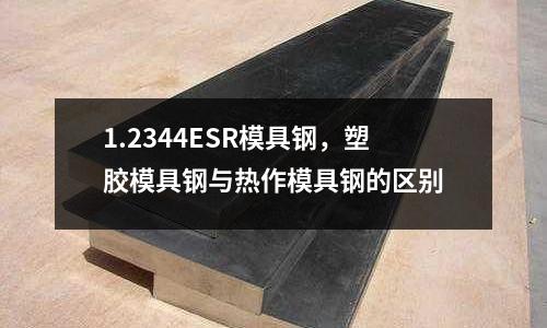 1.2344ESR模具鋼，塑膠模具鋼與熱作模具鋼的區(qū)別