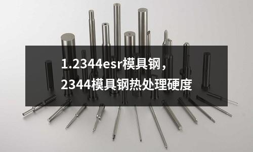 1.2344esr模具鋼，2344模具鋼熱處理硬度