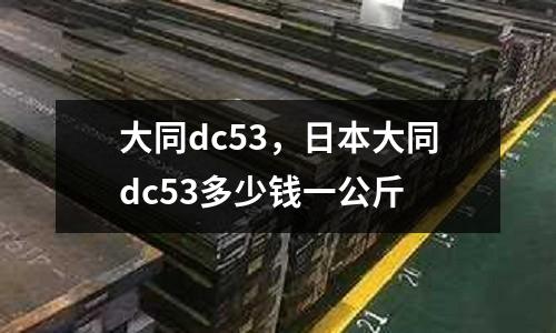 大同dc53，日本大同dc53多少錢一公斤