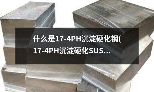 什么是17-4PH沉淀硬化鋼(17-4PH沉淀硬化SUS630不銹鋼)