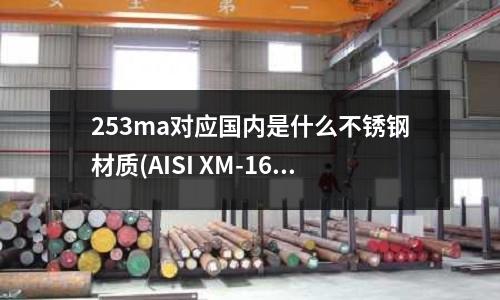 253ma對應國內是什么不銹鋼材質(AISI XM-16不銹鋼)