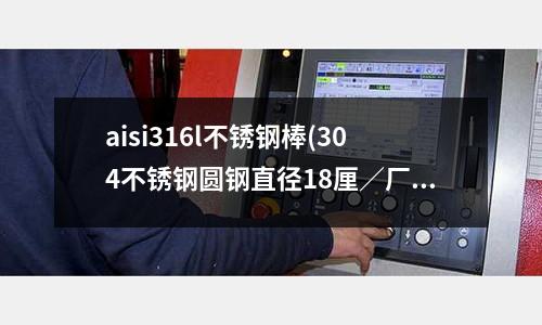 aisi316l不銹鋼棒(304不銹鋼圓鋼直徑18厘／廠家批發(fā))